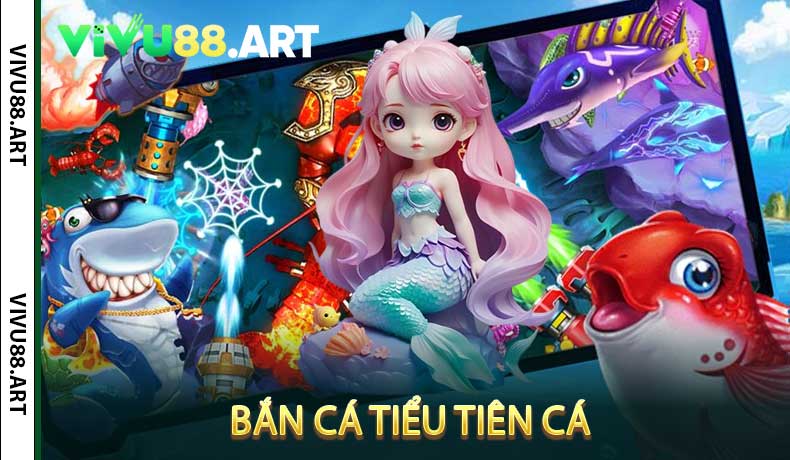 Bắn Cá Tiểu Tiên Cá